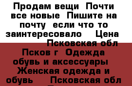 Продам вещи. Почти все новые. Пишите на почту, если что-то заинтересовало. › Цена ­ 300-1500 - Псковская обл., Псков г. Одежда, обувь и аксессуары » Женская одежда и обувь   . Псковская обл.,Псков г.